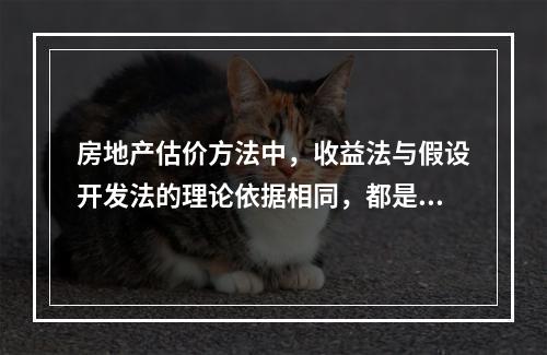 房地产估价方法中，收益法与假设开发法的理论依据相同，都是预期