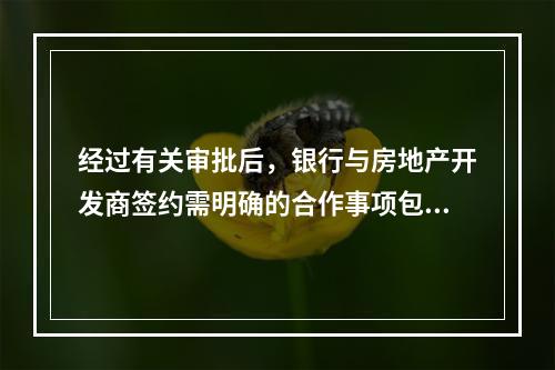 经过有关审批后，银行与房地产开发商签约需明确的合作事项包括（