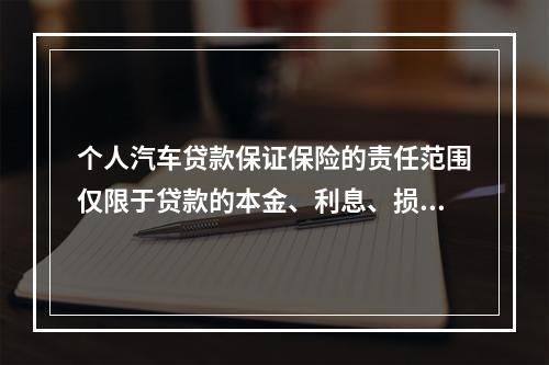 个人汽车贷款保证保险的责任范围仅限于贷款的本金、利息、损害赔