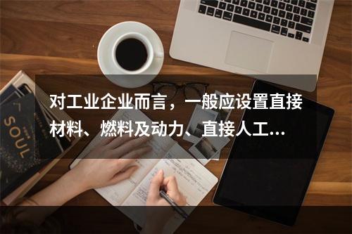 对工业企业而言，一般应设置直接材料、燃料及动力、直接人工、制