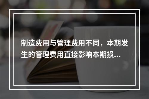 制造费用与管理费用不同，本期发生的管理费用直接影响本期损益，