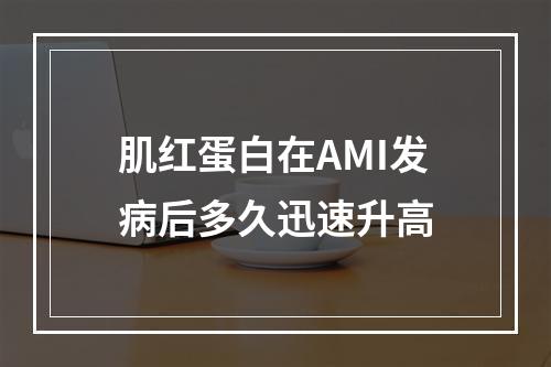 肌红蛋白在AMI发病后多久迅速升高