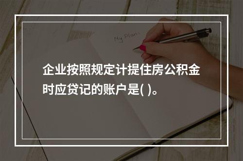 企业按照规定计提住房公积金时应贷记的账户是( )。