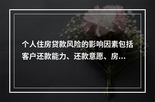 个人住房贷款风险的影响因素包括客户还款能力、还款意愿、房地产