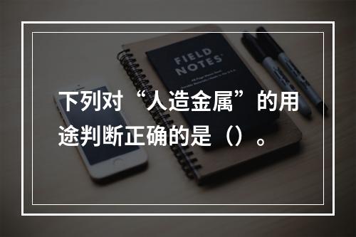 下列对“人造金属”的用途判断正确的是（）。