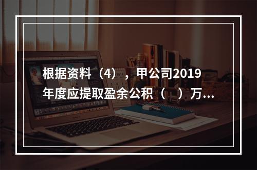 根据资料（4），甲公司2019年度应提取盈余公积（　）万元。