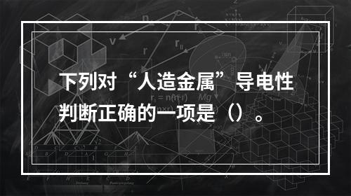 下列对“人造金属”导电性判断正确的一项是（）。