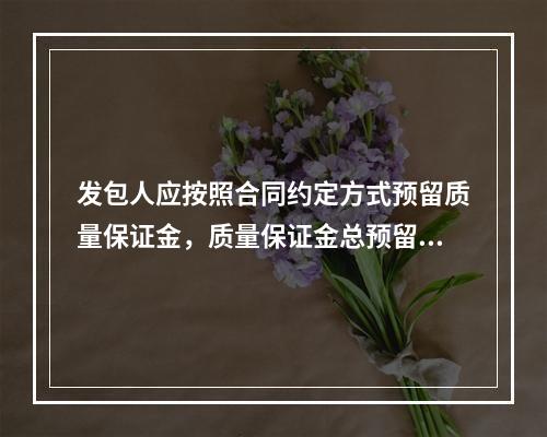 发包人应按照合同约定方式预留质量保证金，质量保证金总预留比率