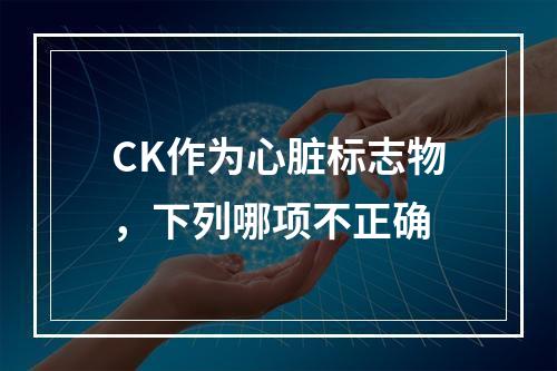 CK作为心脏标志物，下列哪项不正确