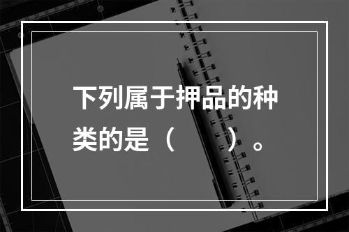 下列属于押品的种类的是（  ）。