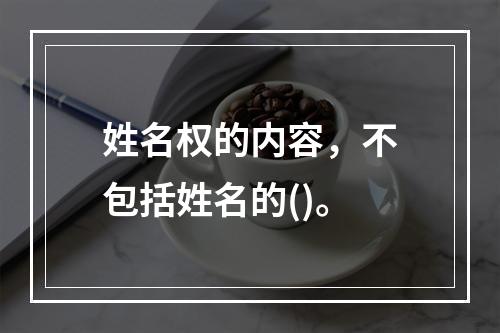 姓名权的内容，不包括姓名的()。