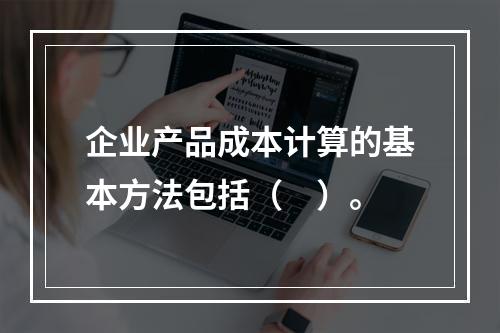 企业产品成本计算的基本方法包括（　）。