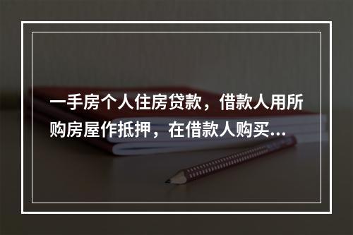 一手房个人住房贷款，借款人用所购房屋作抵押，在借款人购买的房