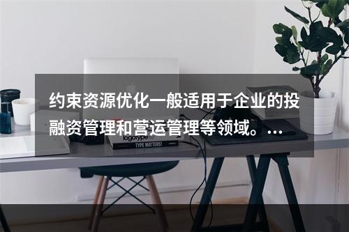 约束资源优化一般适用于企业的投融资管理和营运管理等领域。（　