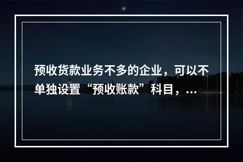 预收货款业务不多的企业，可以不单独设置“预收账款”科目，其所