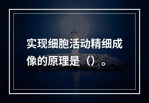 实现细胞活动精细成像的原理是（）。