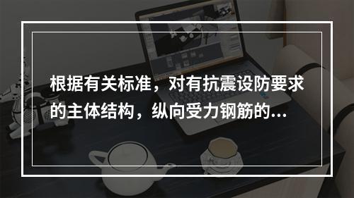 根据有关标准，对有抗震设防要求的主体结构，纵向受力钢筋的屈服