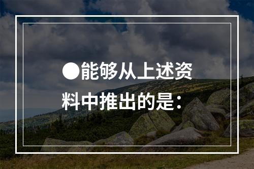 ●能够从上述资料中推出的是：