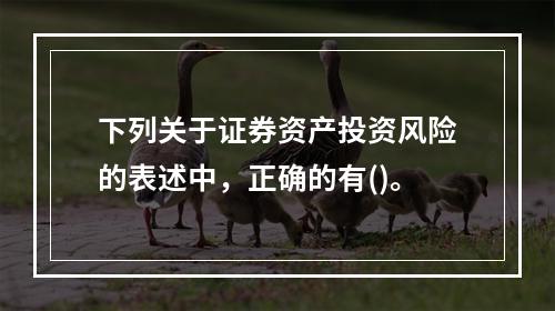 下列关于证券资产投资风险的表述中，正确的有()。