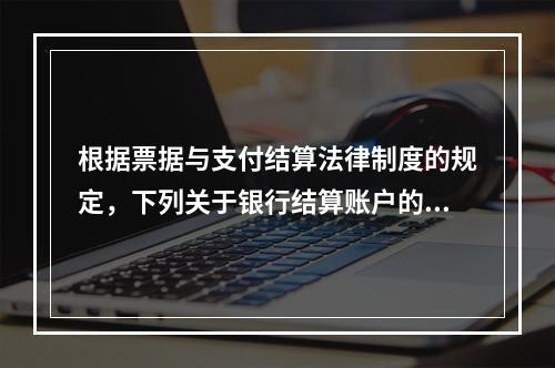 根据票据与支付结算法律制度的规定，下列关于银行结算账户的表述