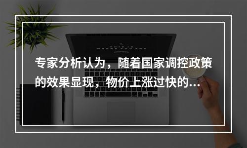 专家分析认为，随着国家调控政策的效果显现，物价上涨过快的势头