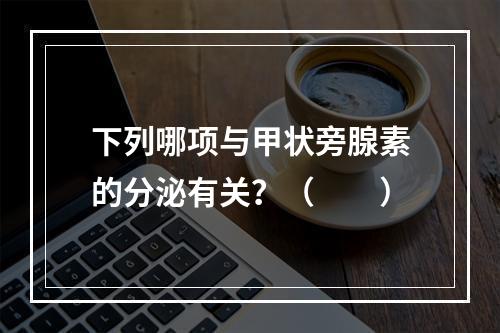 下列哪项与甲状旁腺素的分泌有关？（　　）