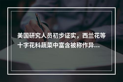 美国研究人员初步证实，西兰花等十字花科蔬菜中富含被称作异硫酸