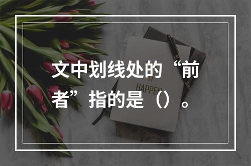 文中划线处的“前者”指的是（）。