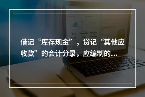 借记“库存现金”，贷记“其他应收款”的会计分录，应编制的专用