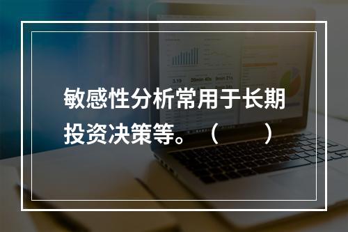 敏感性分析常用于长期投资决策等。（　　）