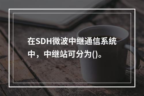 在SDH微波中继通信系统中，中继站可分为()。