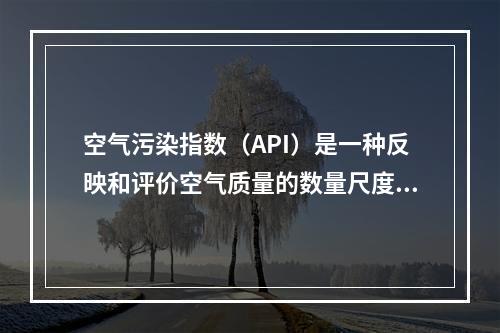 空气污染指数（API）是一种反映和评价空气质量的数量尺度方法