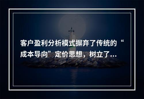 客户盈利分析模式摒弃了传统的“成本导向”定价思想，树立了“以