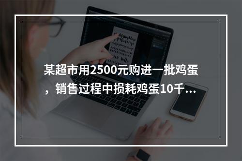 某超市用2500元购进一批鸡蛋，销售过程中损耗鸡蛋10千克。