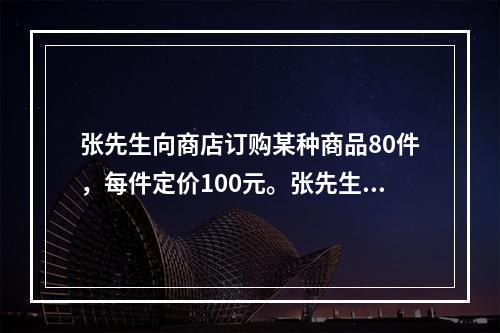 张先生向商店订购某种商品80件，每件定价100元。张先生向商