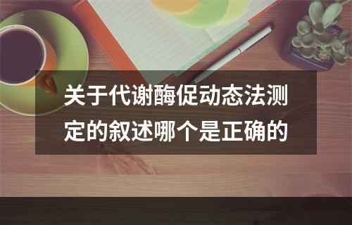 关于代谢酶促动态法测定的叙述哪个是正确的