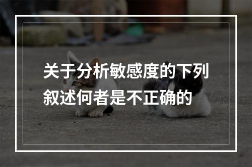 关于分析敏感度的下列叙述何者是不正确的