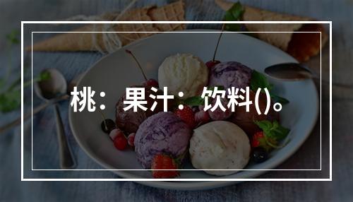 桃：果汁：饮料()。