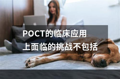 POCT的临床应用上面临的挑战不包括