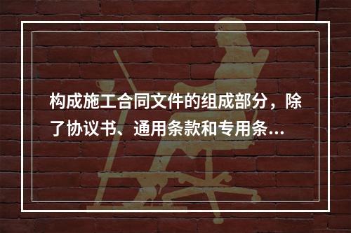 构成施工合同文件的组成部分，除了协议书、通用条款和专用条款以