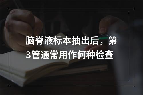 脑脊液标本抽出后，第3管通常用作何种检查