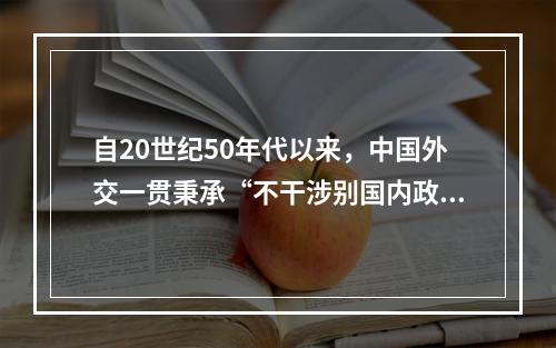 自20世纪50年代以来，中国外交一贯秉承“不干涉别国内政”的