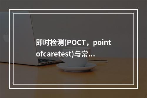 即时检测(POCT，pointofcaretest)与常规实