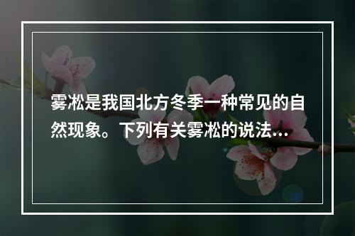 雾凇是我国北方冬季一种常见的自然现象。下列有关雾凇的说法错误