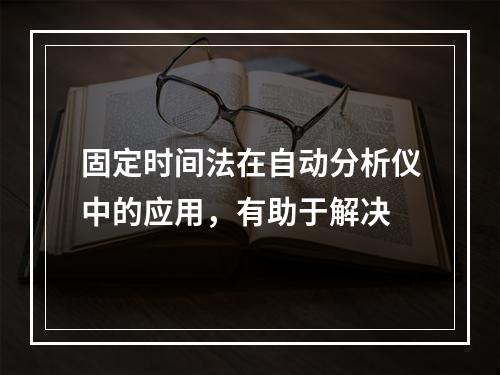 固定时间法在自动分析仪中的应用，有助于解决