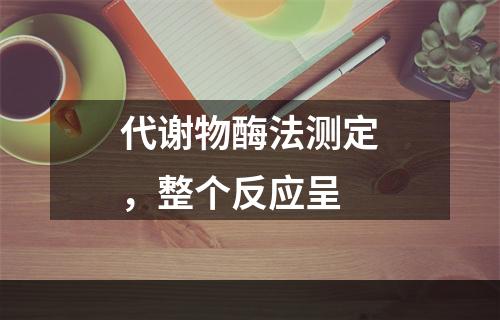 代谢物酶法测定，整个反应呈