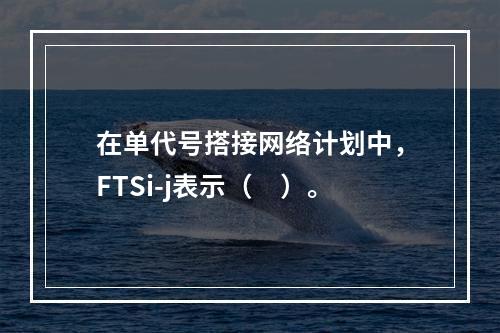 在单代号搭接网络计划中，FTSi-j表示（　）。