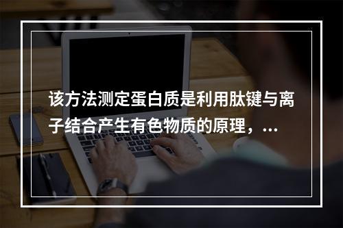 该方法测定蛋白质是利用肽键与离子结合产生有色物质的原理，该离