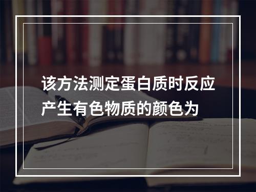 该方法测定蛋白质时反应产生有色物质的颜色为