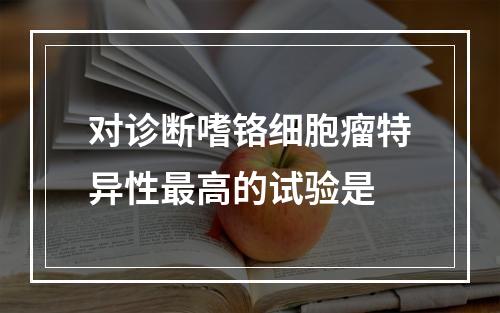 对诊断嗜铬细胞瘤特异性最高的试验是